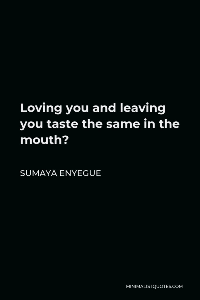 Sumaya Enyegue Quote - Loving you and leaving you taste the same in the mouth?