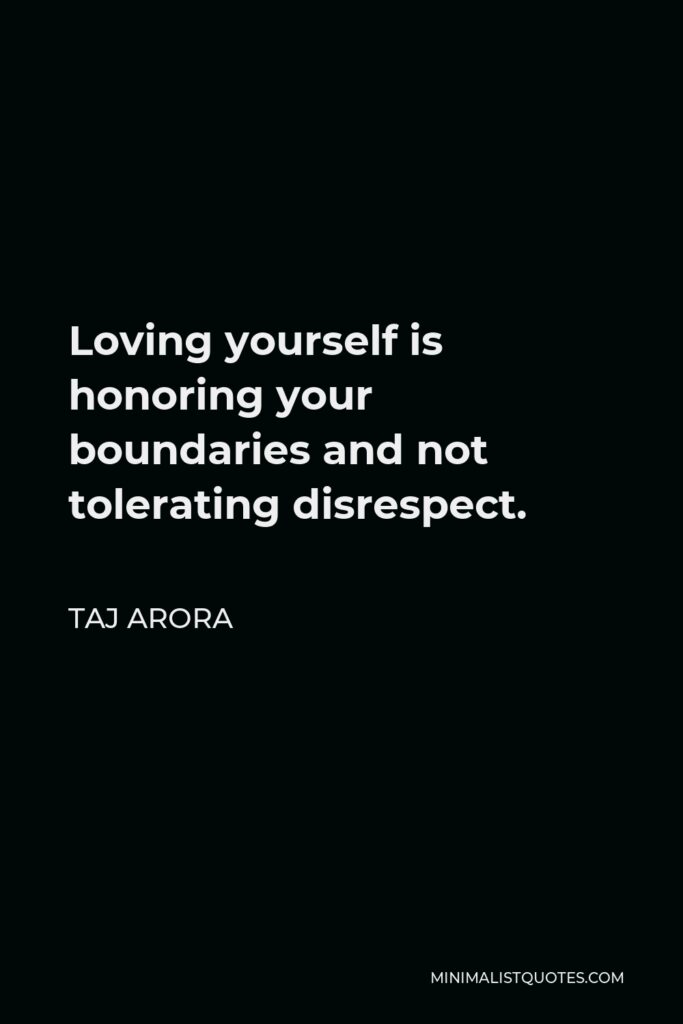 Taj Arora Quote - Loving yourself is honoring your boundaries and not tolerating disrespect.