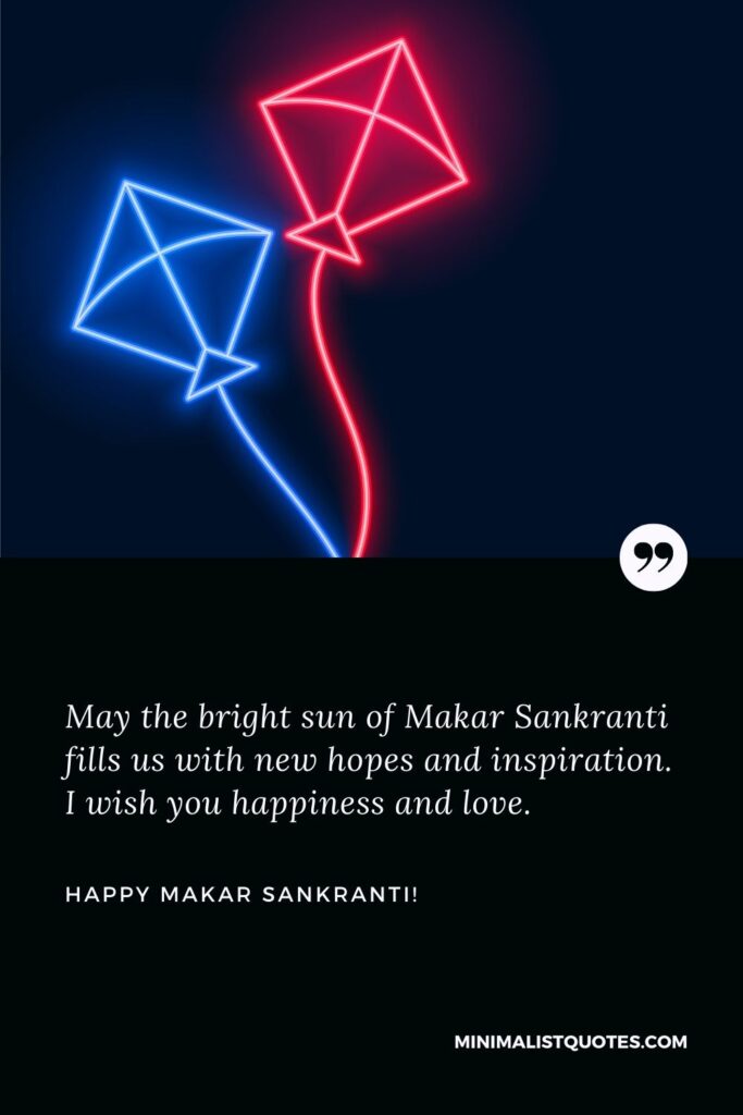 Makar Sankranti Greetings: May the bright sun of Makar Sankranti fills us with new hopes and inspiration. I wish you happiness and love. Happy Makar Sankranti!