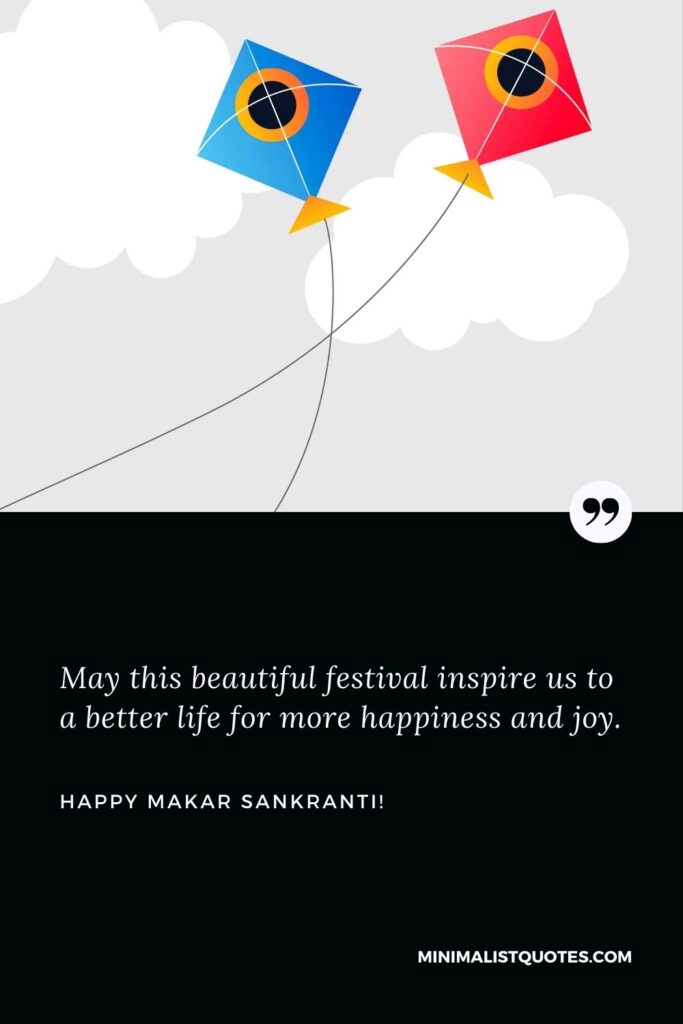 Makar Sankranti status: May this beautiful festival inspire us to a better life for more happiness and joy. Happy Makar Sankranti!