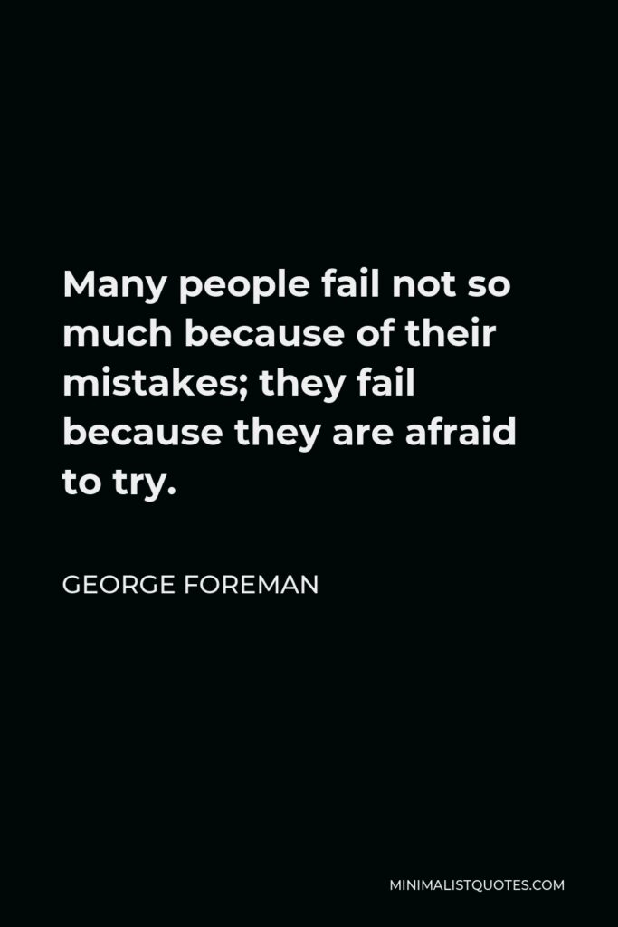 George Foreman Quote - Many people fail not so much because of their mistakes; they fail because they are afraid to try.