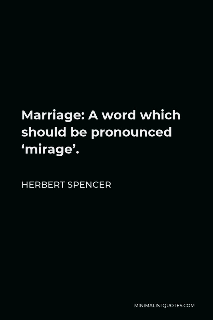 Herbert Spencer Quote - Marriage: A word which should be pronounced ‘mirage’.