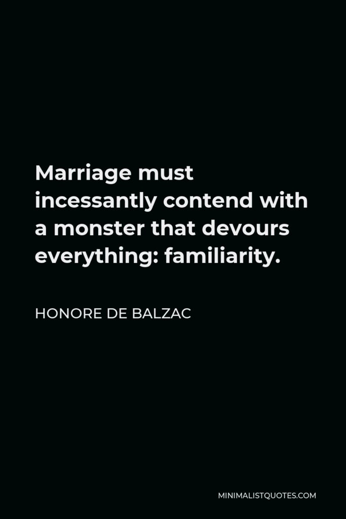 Honore de Balzac Quote - Marriage must incessantly contend with a monster that devours everything: familiarity.