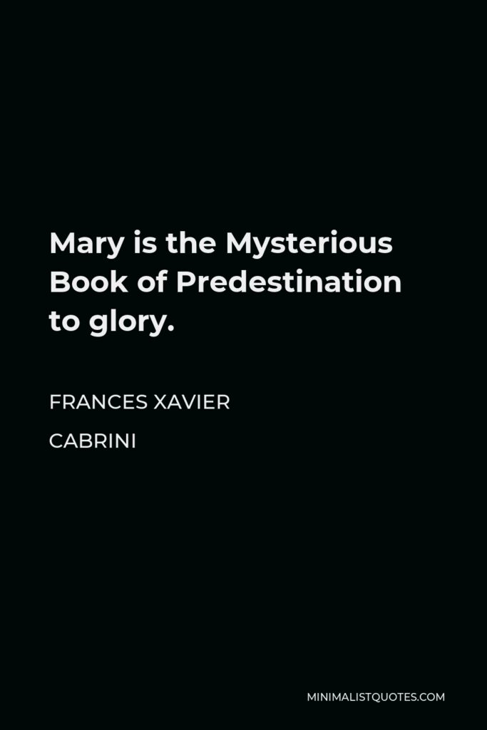Frances Xavier Cabrini Quote - Mary is the Mysterious Book of Predestination to glory.