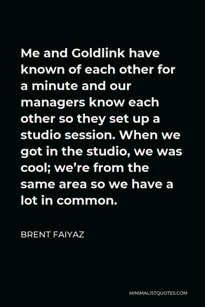 Brent Faiyaz Quote - Me and Goldlink have known of each other for a minute and our managers know each other so they set up a studio session. When we got in the studio, we was cool; we’re from the same area so we have a lot in common.
