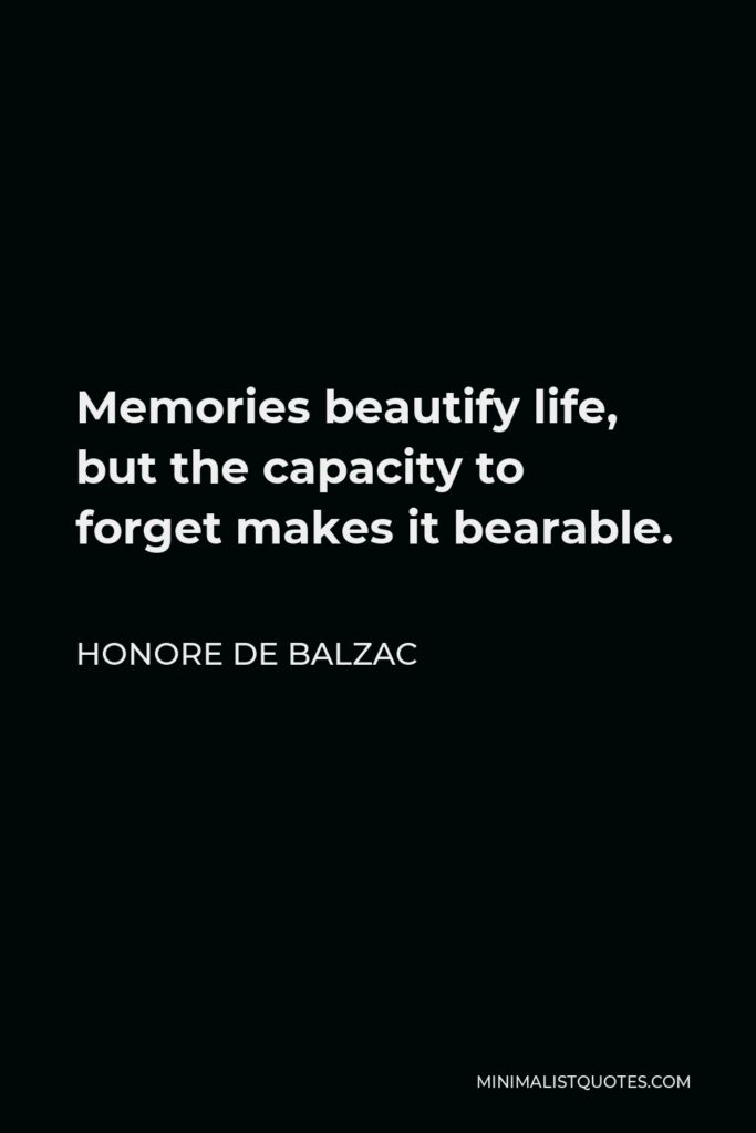 Honore de Balzac Quote - Memories beautify life, but the capacity to forget makes it bearable.