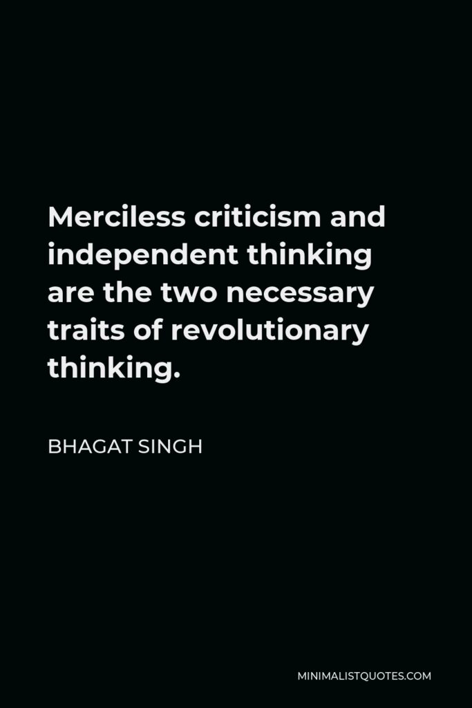 Bhagat Singh Quote - Merciless criticism and independent thinking are the two necessary traits of revolutionary thinking.