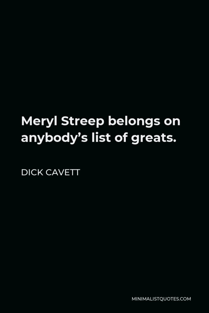 Dick Cavett Quote - Meryl Streep belongs on anybody’s list of greats.