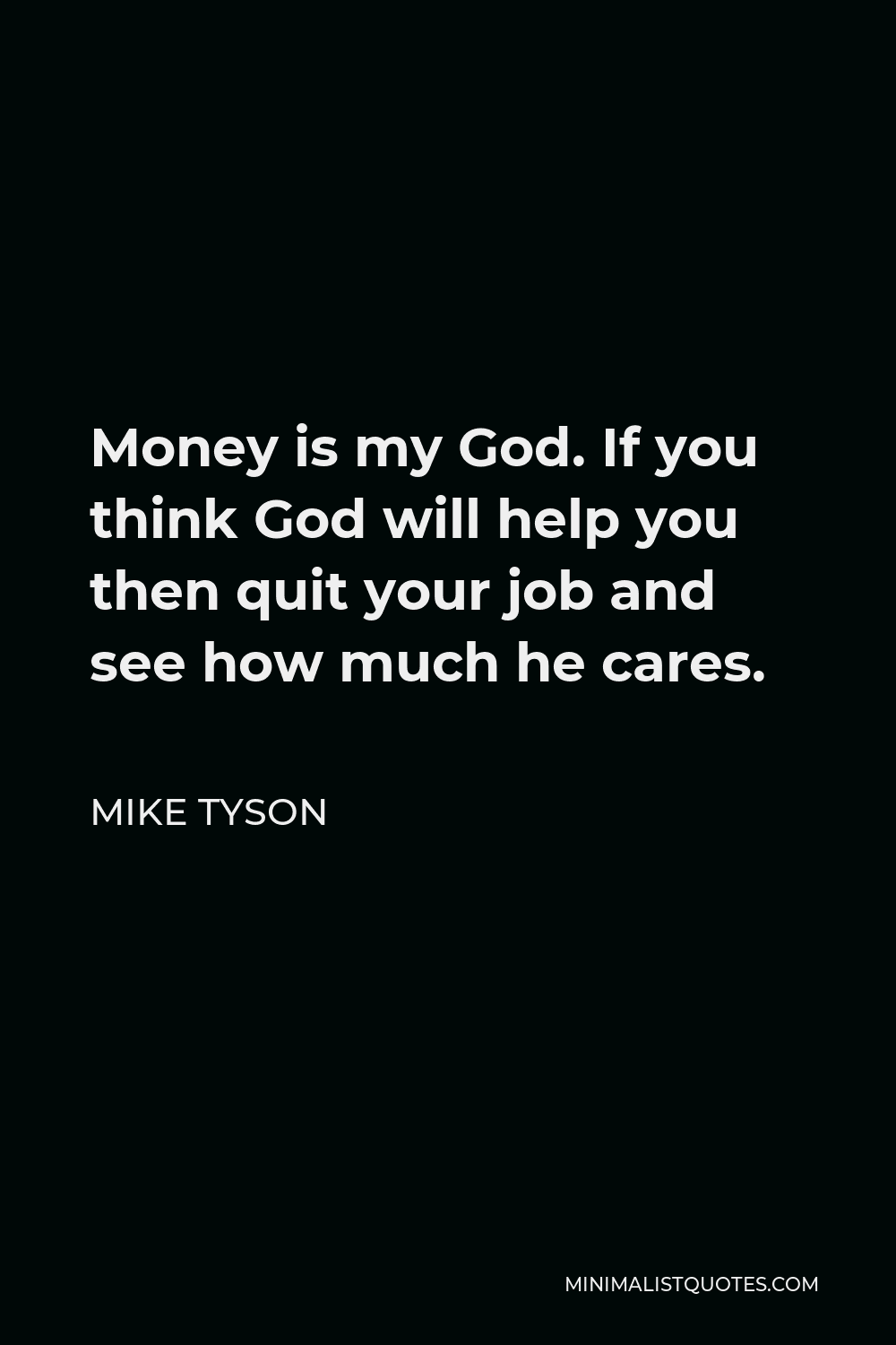 Mike Tyson Quote - Money is my God. If you think God will help you then quit your job and see how much he cares.
