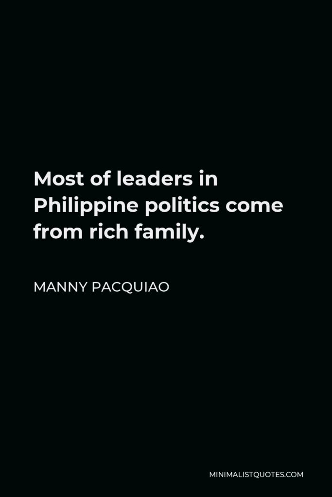 Manny Pacquiao Quote - Most of leaders in Philippine politics come from rich family.
