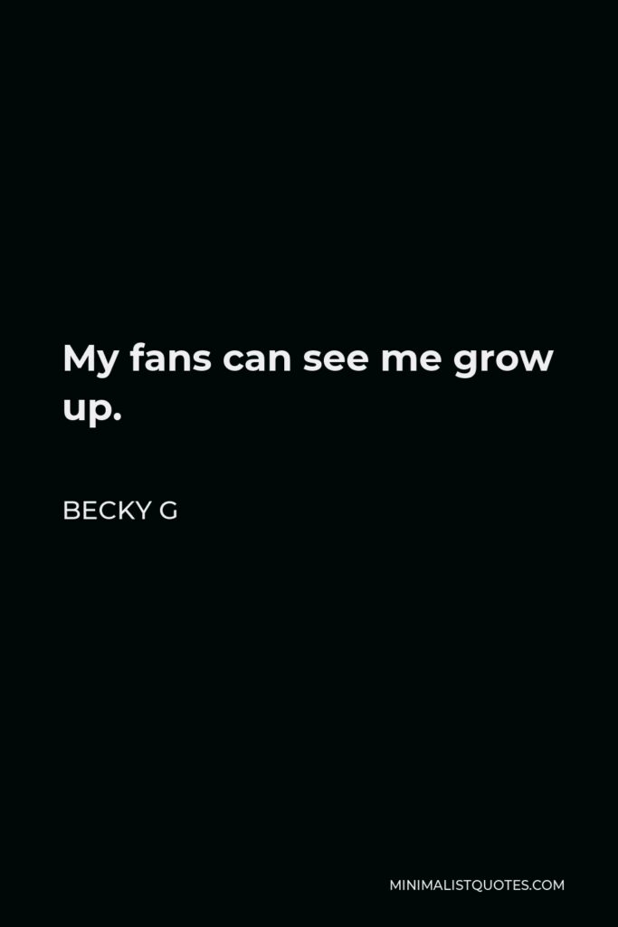 Becky G Quote - My fans can see me grow up.