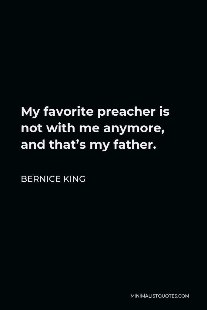 Bernice King Quote - My favorite preacher is not with me anymore, and that’s my father.