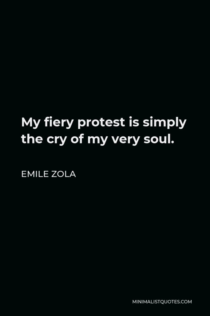 Emile Zola Quote - My fiery protest is simply the cry of my very soul.