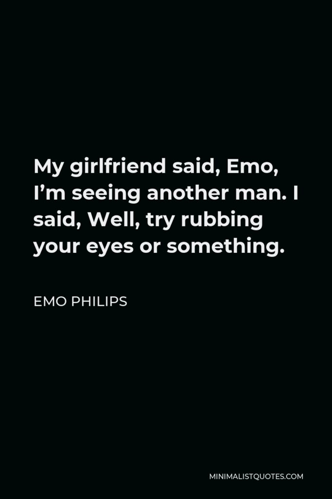Emo Philips Quote - My girlfriend said, Emo, I’m seeing another man. I said, Well, try rubbing your eyes or something.