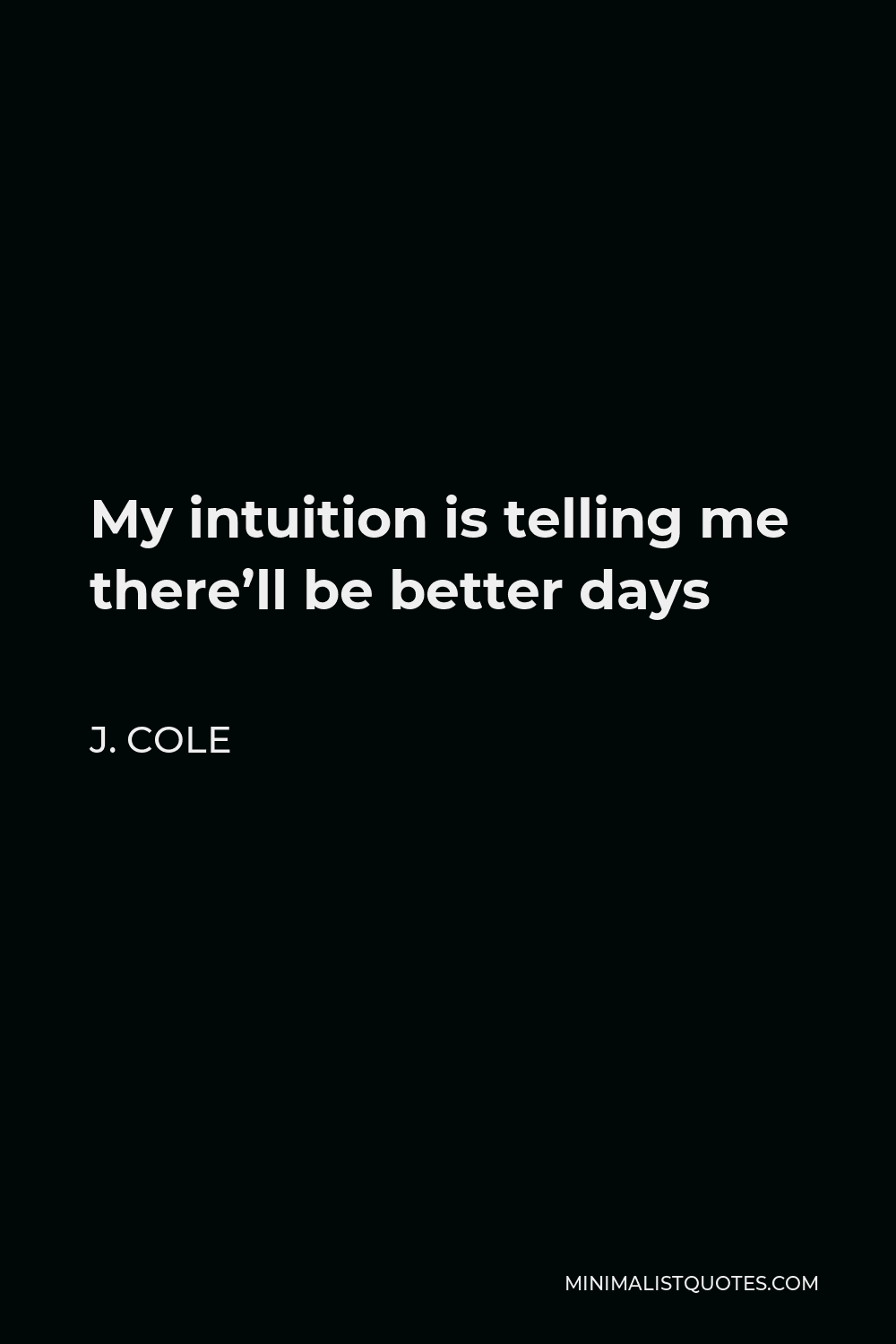 J. Cole Quote - My intuition is telling me there’ll be better days