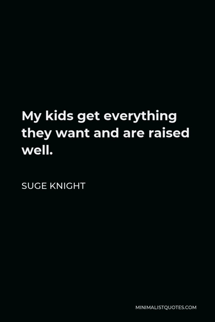 Suge Knight Quote - My kids get everything they want and are raised well.