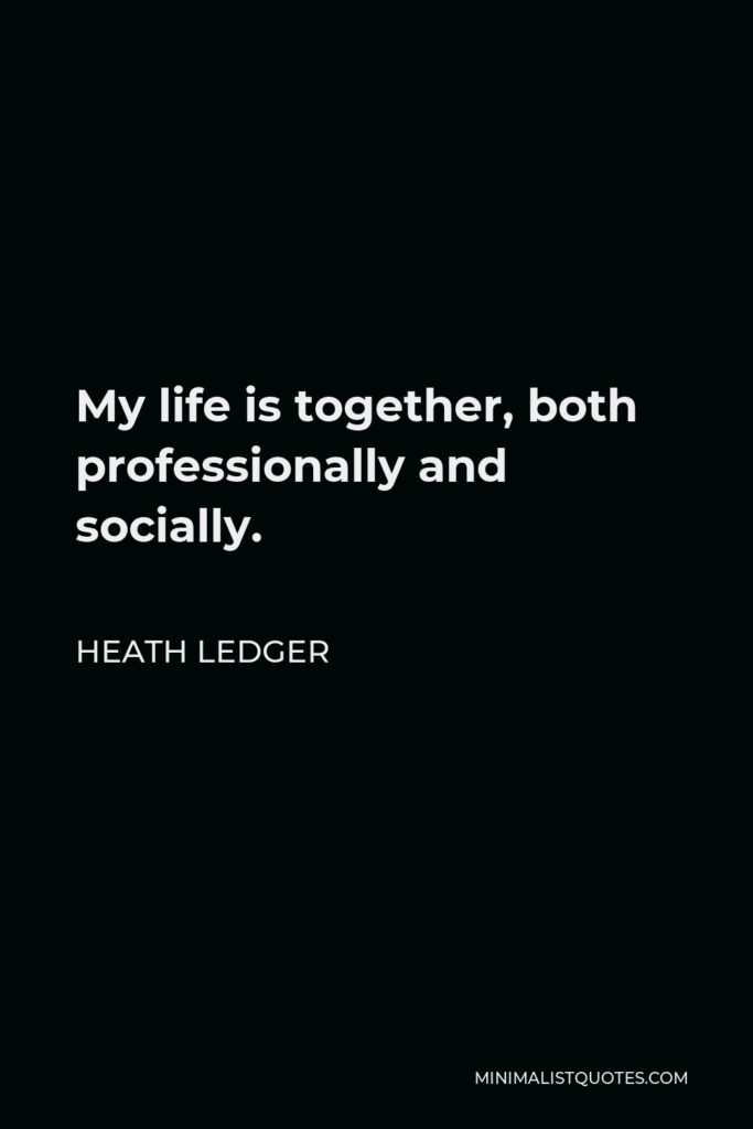 Heath Ledger Quote - My life is together, both professionally and socially.