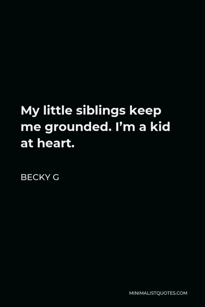 Becky G Quote - My little siblings keep me grounded. I’m a kid at heart.