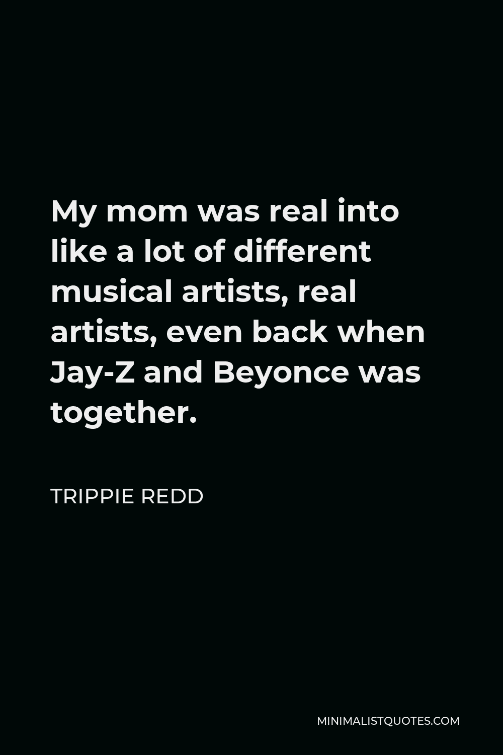 Trippie Redd Quote - My mom was real into like a lot of different musical artists, real artists, even back when Jay-Z and Beyonce was together.