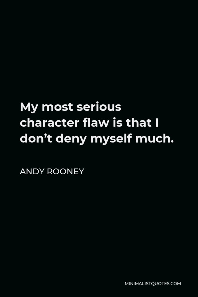 Andy Rooney Quote - My most serious character flaw is that I don’t deny myself much.
