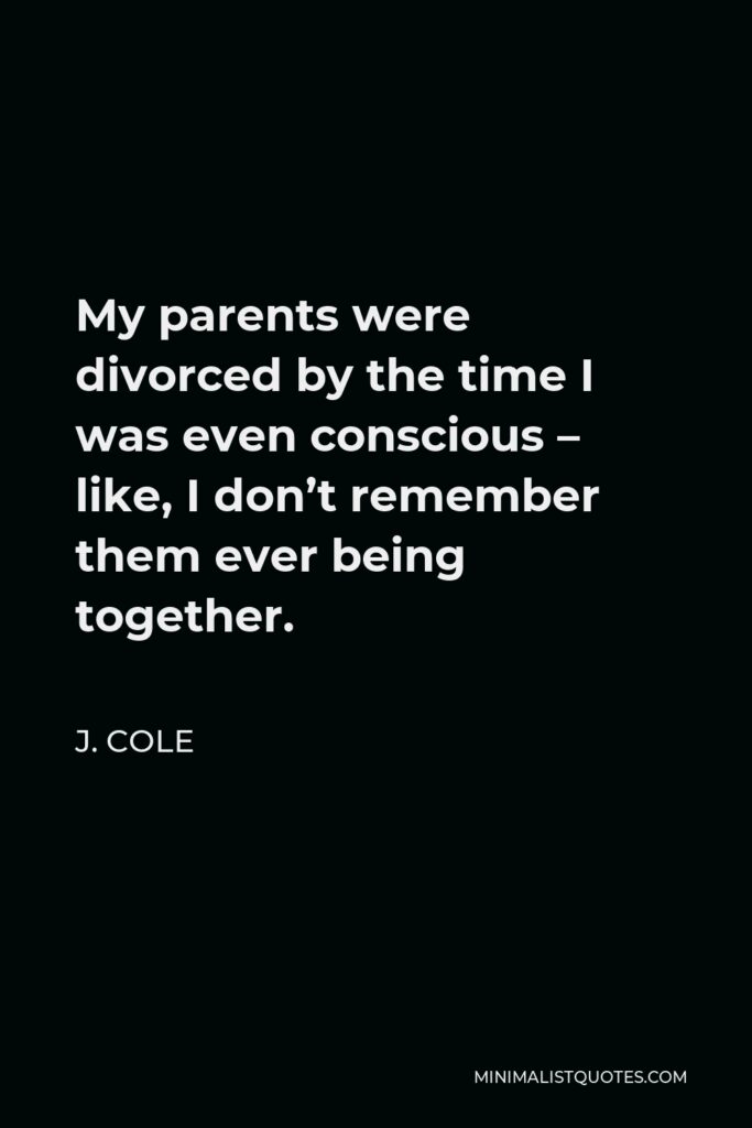 J. Cole Quote - My parents were divorced by the time I was even conscious – like, I don’t remember them ever being together.