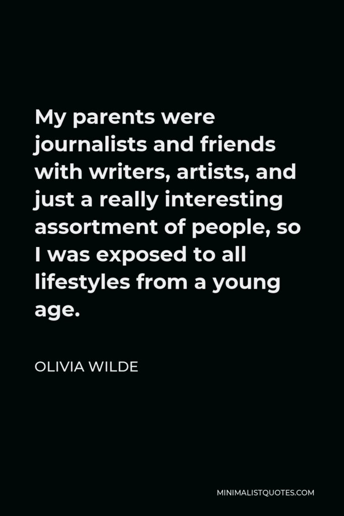 Olivia Wilde Quote - My parents were journalists and friends with writers, artists, and just a really interesting assortment of people, so I was exposed to all lifestyles from a young age.