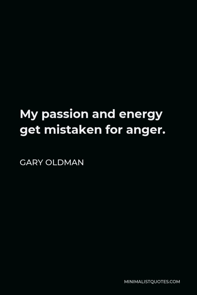 Gary Oldman Quote - My passion and energy get mistaken for anger.