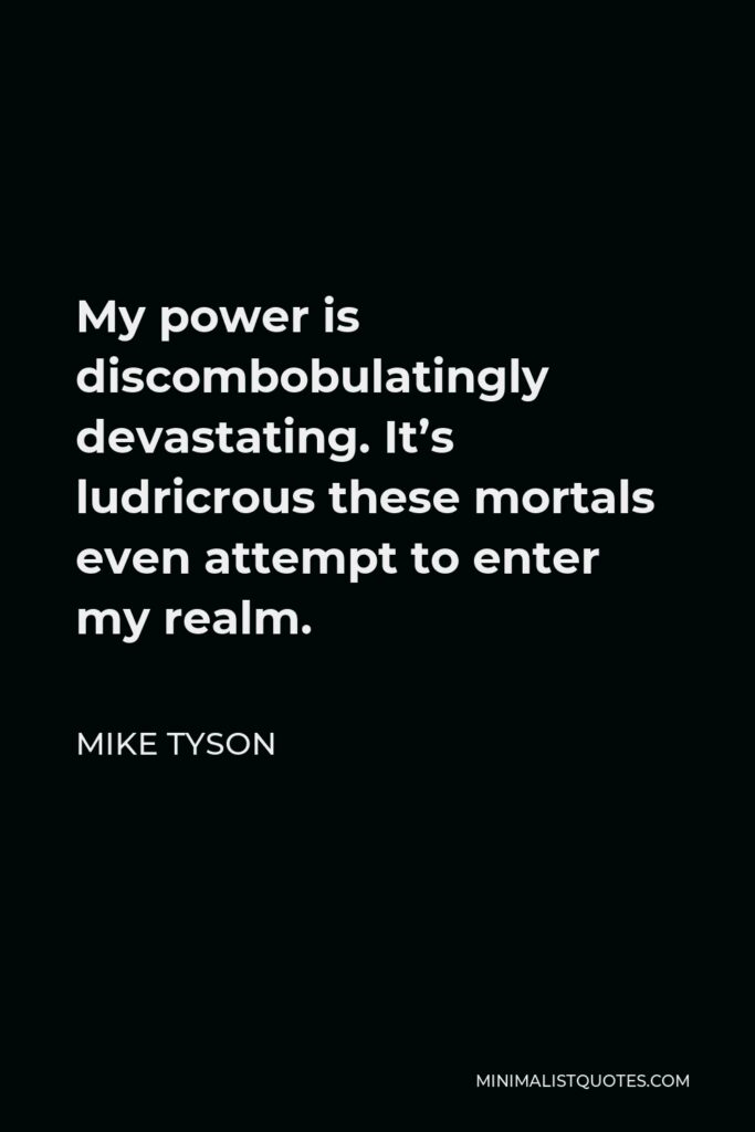 Mike Tyson Quote - My power is discombobulatingly devastating. It’s ludricrous these mortals even attempt to enter my realm.