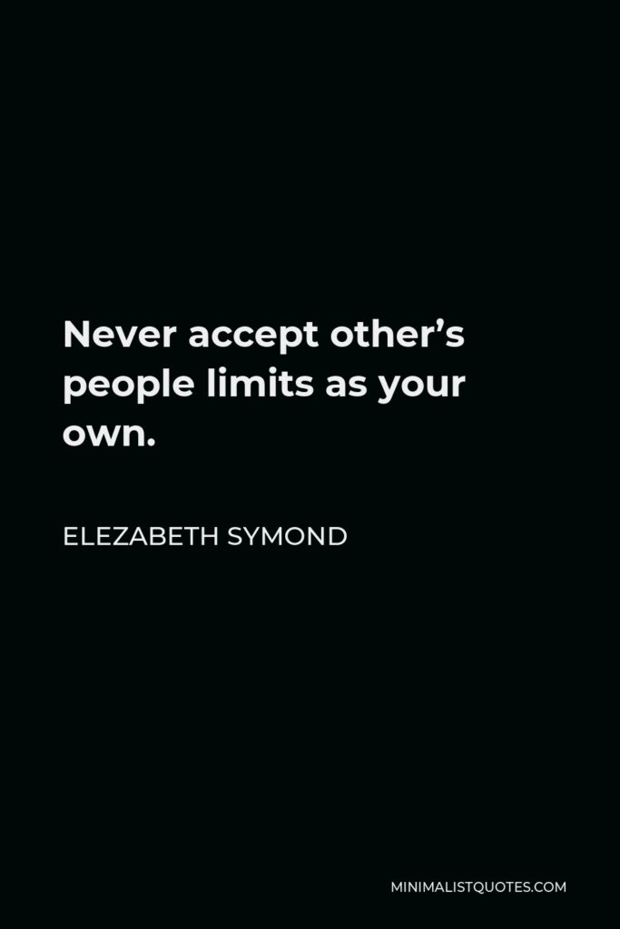 Elezabeth Symond Quote - Never accept other’s people limits as your own.