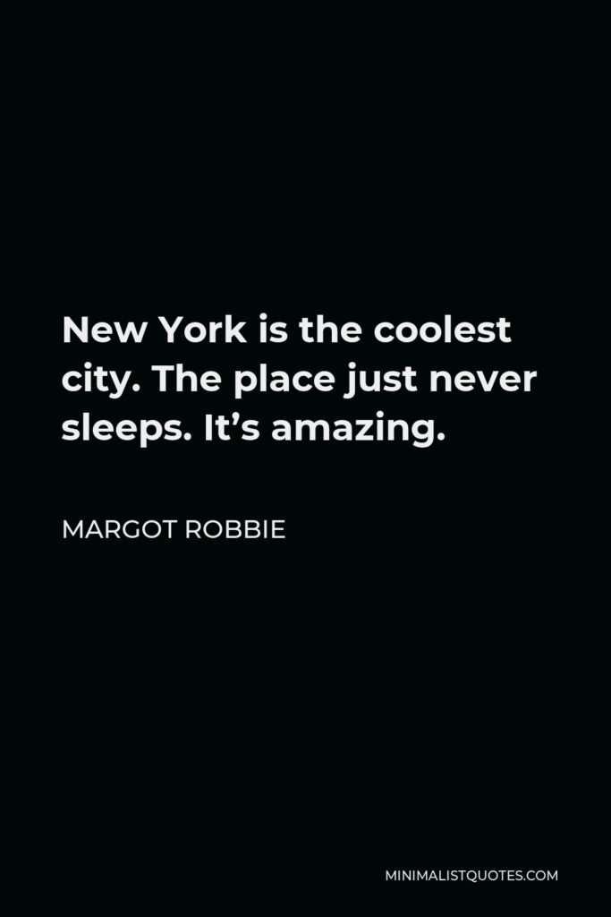 Margot Robbie Quote - New York is the coolest city. The place just never sleeps. It’s amazing.