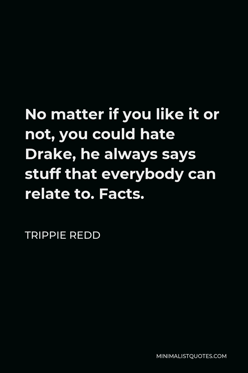 Trippie Redd Quote - No matter if you like it or not, you could hate Drake, he always says stuff that everybody can relate to. Facts.