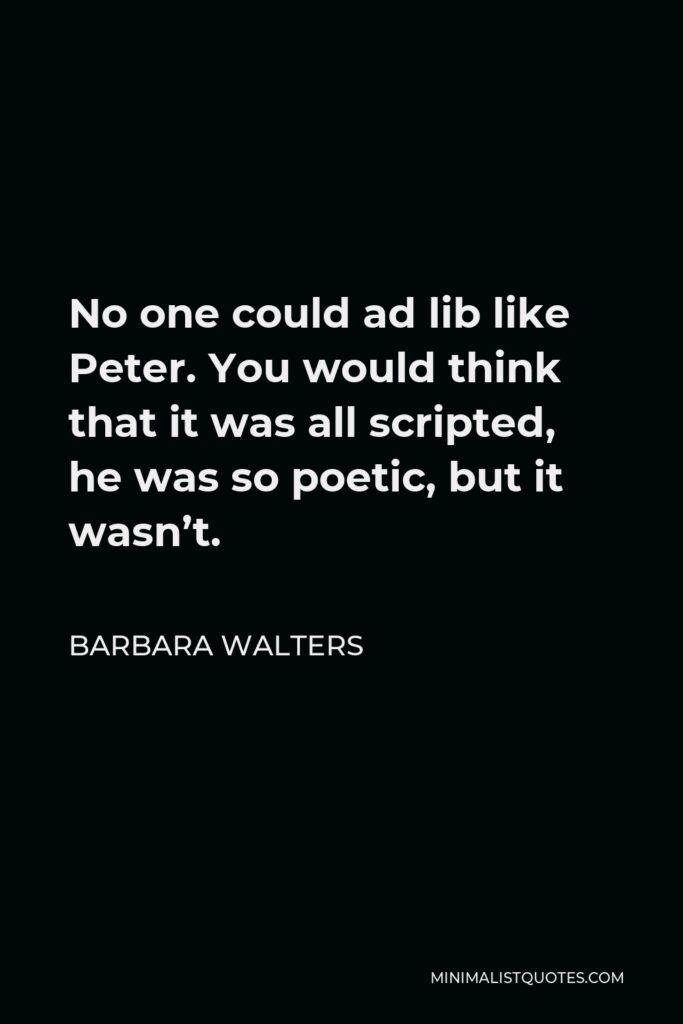 Barbara Walters Quote - No one could ad lib like Peter. You would think that it was all scripted, he was so poetic, but it wasn’t.