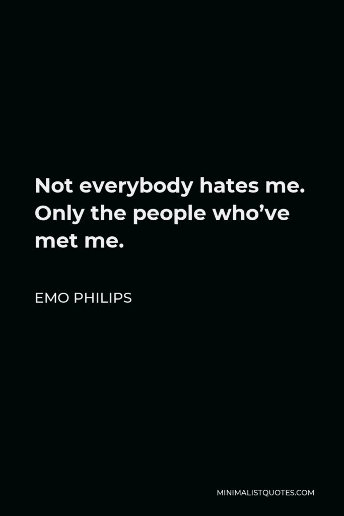 Emo Philips Quote - Not everybody hates me. Only the people who’ve met me.