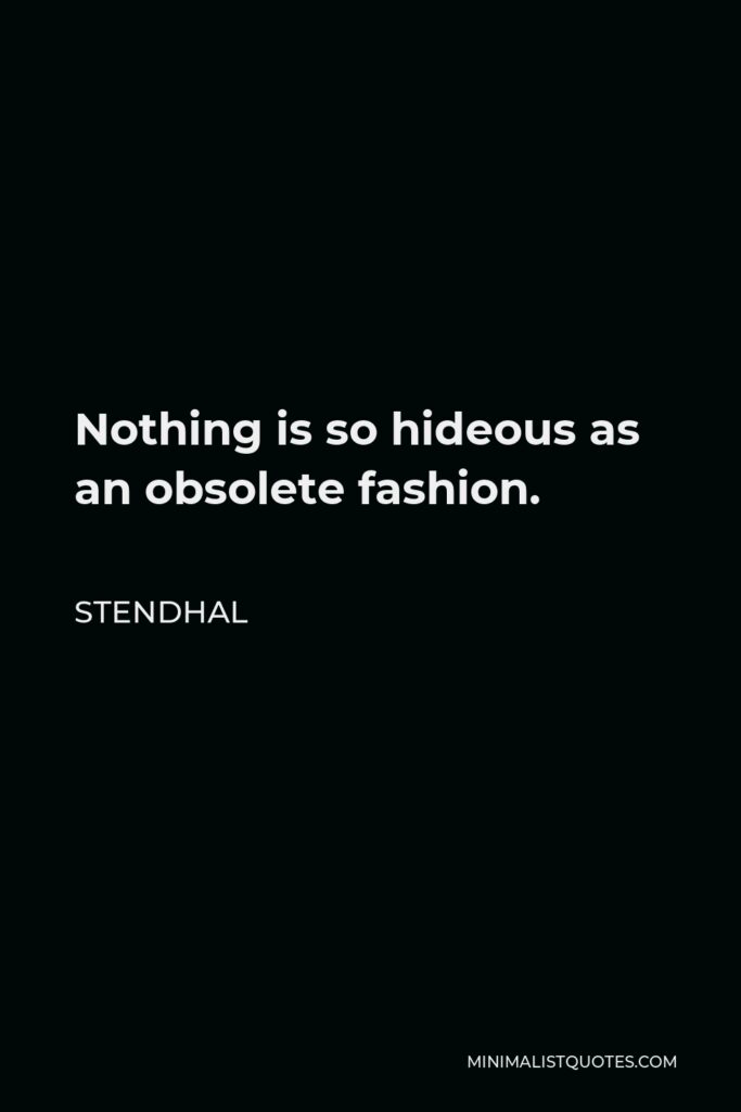 Stendhal Quote - Nothing is so hideous as an obsolete fashion.