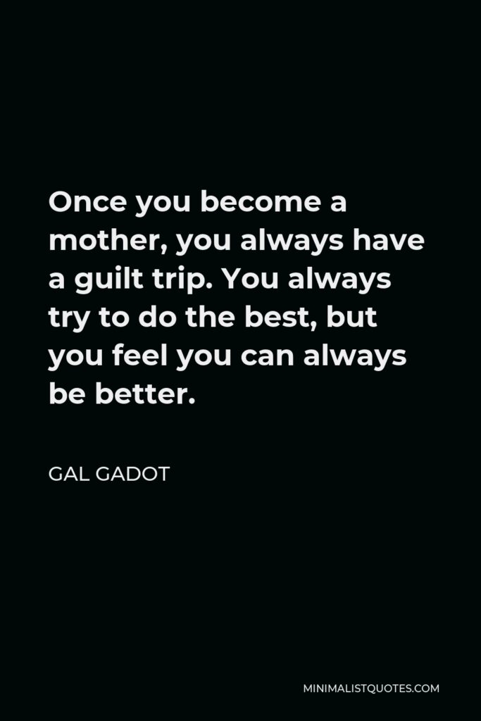 Gal Gadot Quote - Once you become a mother, you always have a guilt trip. You always try to do the best, but you feel you can always be better.