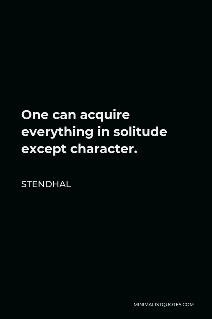 Stendhal Quote - One can acquire everything in solitude except character.