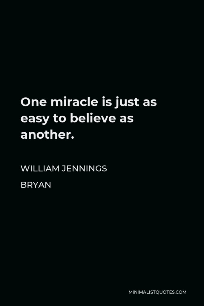 William Jennings Bryan Quote - One miracle is just as easy to believe as another.