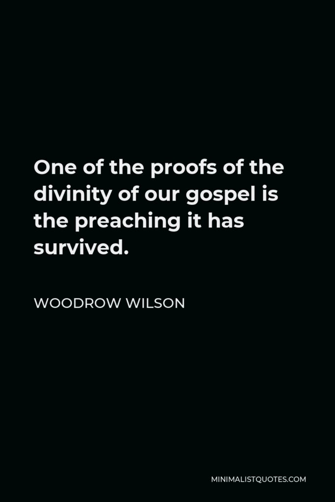 Woodrow Wilson Quote - One of the proofs of the divinity of our gospel is the preaching it has survived.