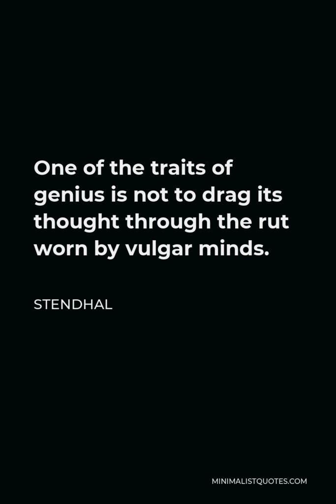 Stendhal Quote - One of the traits of genius is not to drag its thought through the rut worn by vulgar minds.