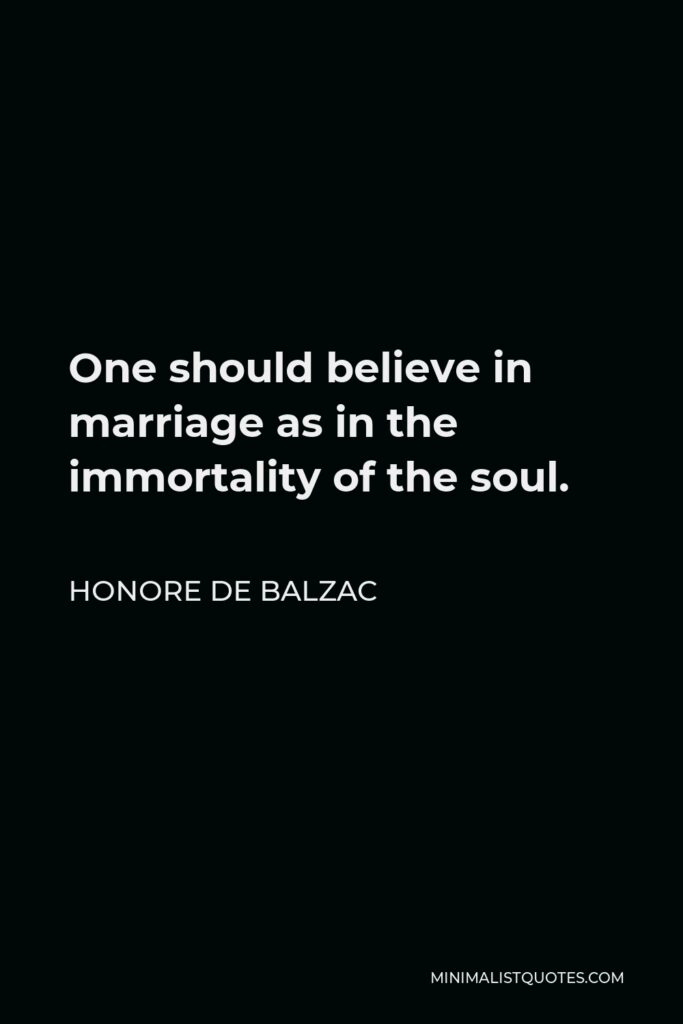 Honore de Balzac Quote - One should believe in marriage as in the immortality of the soul.