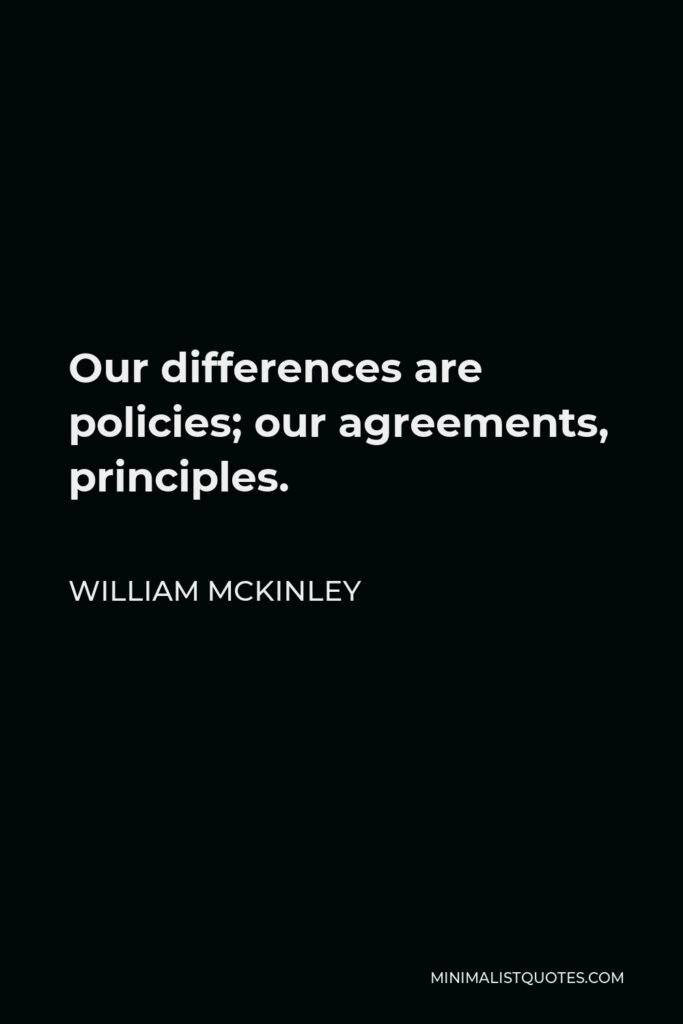 William McKinley Quote - Our differences are policies; our agreements, principles.
