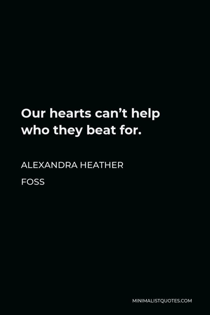 Alexandra Heather Foss Quote - Our hearts can’t help who they beat for.