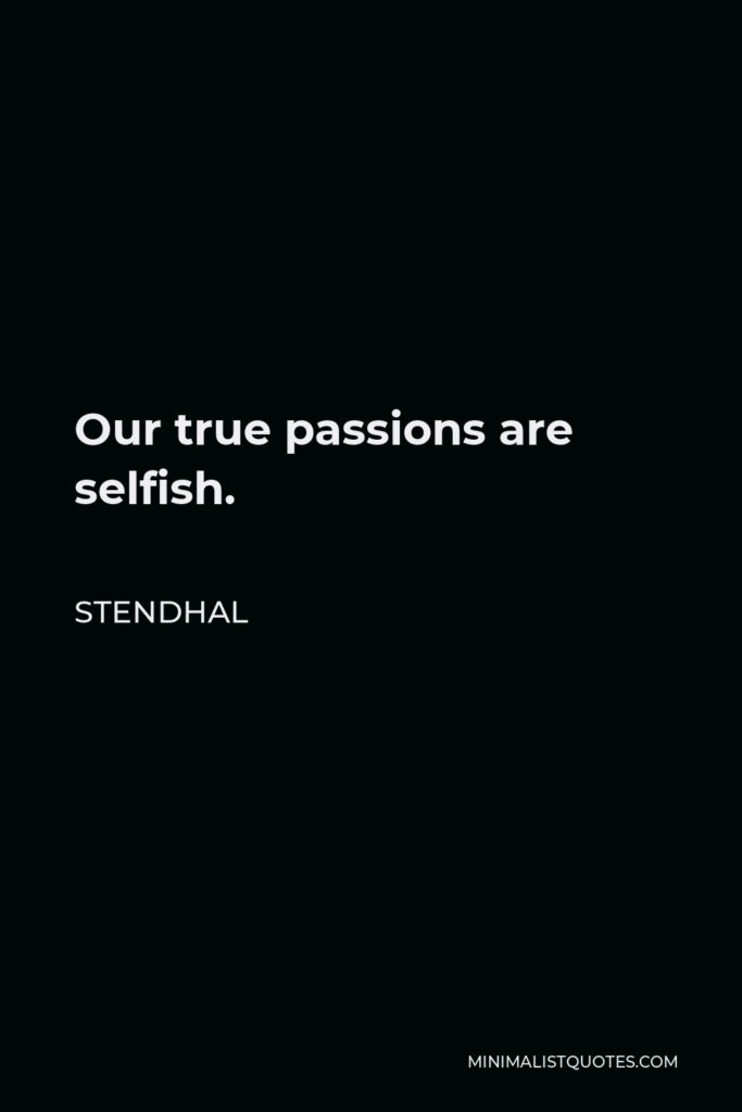 Stendhal Quote - Our true passions are selfish.