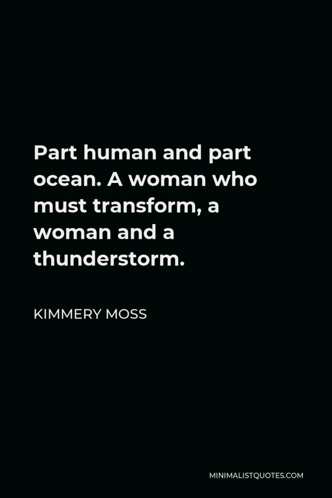 Kimmery Moss Quote - Part human and part ocean. A woman who must transform, a woman and a thunderstorm.