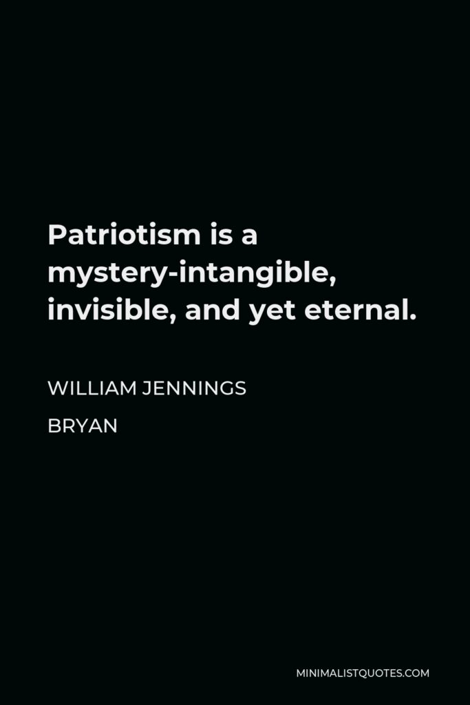William Jennings Bryan Quote - Patriotism is a mystery-intangible, invisible, and yet eternal.