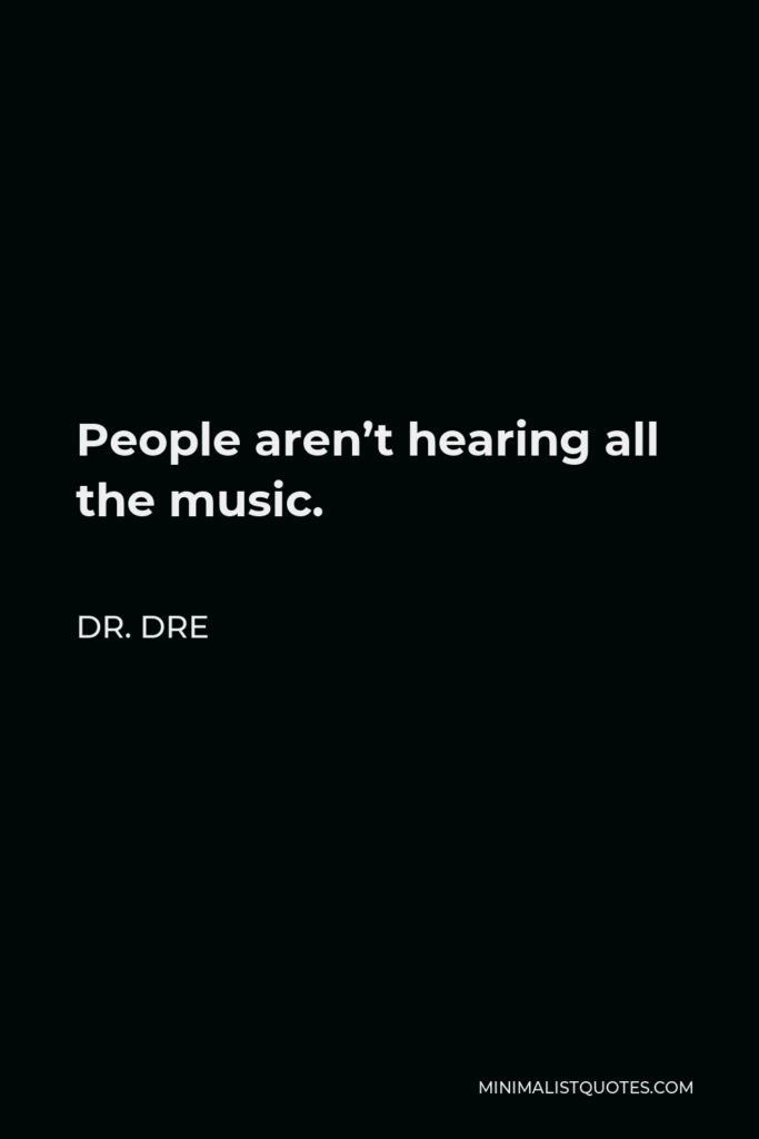 Dr. Dre Quote - People aren’t hearing all the music.