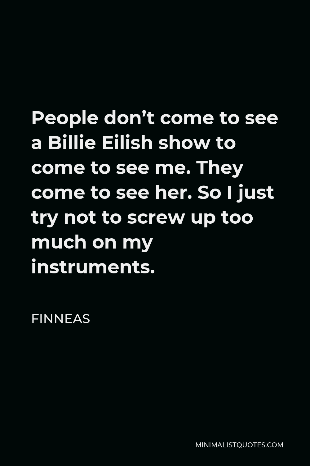 Finneas Quote - People don’t come to see a Billie Eilish show to come to see me. They come to see her. So I just try not to screw up too much on my instruments.