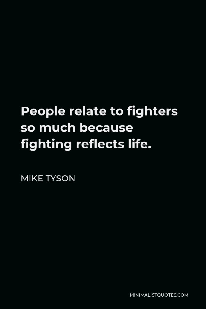 Mike Tyson Quote - People relate to fighters so much because fighting reflects life.