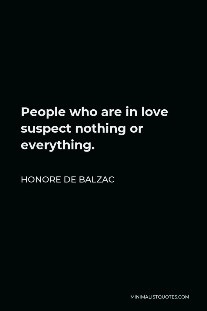 Honore de Balzac Quote - People who are in love suspect nothing or everything.
