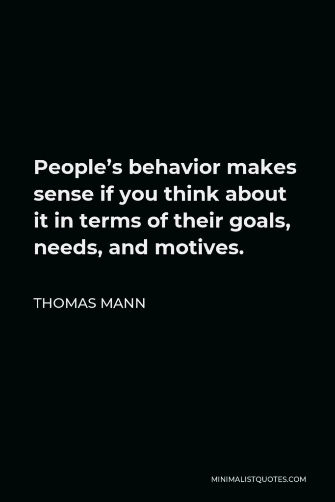 Thomas Mann Quote - People’s behavior makes sense if you think about it in terms of their goals, needs, and motives.